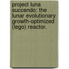 Project Luna Succendo: The Lunar Evolutionary Growth-Optimized (Lego) Reactor. by John Darrell Bess