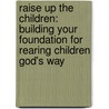 Raise Up the Children: Building Your Foundation for Rearing Children God's Way door William Womack