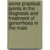Some Practical Points in the Diagnosis and Treatment of Gonorrhoea in the Male