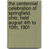 The Centennial Celebration of Springfield, Ohio; Held August 4th to 10th, 1901 by Springfield Ohio First Presbyterian Church
