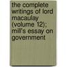The Complete Writings Of Lord Macaulay (Volume 12); Mill's Essay On Government door Baron Thomas Babington Macaulay Macaulay