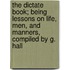 The Dictate Book; Being Lessons on Life, Men, and Manners, Compiled by G. Hall