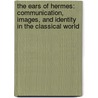 The Ears of Hermes: Communication, Images, and Identity in the Classical World by Maurizio Bettini