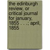 The Edinburgh Review, Or Critical Journal For January, 1855 . . .; April, 1855 door General Books