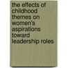 The Effects of Childhood Themes on Women's Aspirations Toward Leadership Roles by Janet R. Wojtalik