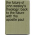 The Future Of John Wesley's Theology: Back To The Future With The Apostle Paul