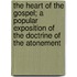 The Heart of the Gospel; A Popular Exposition of the Doctrine of the Atonement