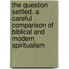 The Question Settled. a Careful Comparison of Biblical and Modern Spiritualism by Moses Hull