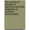 The Service of Lawyers in War-Time and Their Obligation to Promote Americanism by Jr. William W. Morrow