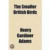 The Smaller British Birds; With Descriptions of Their Nests, Eggs, Habits, Etc door Henry Gardiner Adams