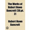 The Works Of Hubert Howe Bancroft Volume 30, Pt. 2; History Of Oregon. 1886-88 door Hubert Howe Bancroft
