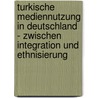 Turkische Mediennutzung In Deutschland - Zwischen Integration Und Ethnisierung door Mario Müller