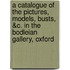 A Catalogue of the Pictures, Models, Busts, &C. in the Bodleian Gallery, Oxford