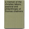 A Memoir Of The Christian Labors; Pastoral And Philanthropic Of Thomas Chalmers door Francis Wayland