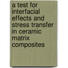 A Test for Interfacial Effects and Stress Transfer in Ceramic Matrix Composites by United States Government