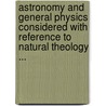 Astronomy and General Physics Considered with Reference to Natural Theology ... by William Whewell