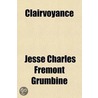 Clairvoyance; A System of Philosophy Concerning Its Law, Nature, and Unfoldment by Jesse Charles Fremont Grumbine