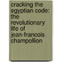 Cracking The Egyptian Code: The Revolutionary Life Of Jean-Francois Champollion