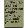 Cut The Crap And Find Your Perfect Weight - Why It's Not Your Fault You'Re Fat! door Deborah Morgan