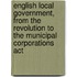 English Local Government, From The Revolution To The Municipal Corporations Act