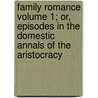 Family Romance Volume 1; Or, Episodes in the Domestic Annals of the Aristocracy by Sir Bernard Burke
