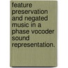 Feature Preservation And Negated Music In A Phase Vocoder Sound Representation. door Theodore R. Apel