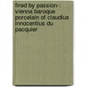 Fired By Passion-: Vienna Baroque Porcelain Of Claudius Innocentius Du Pacquier by Meredith Chilton