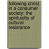 Following Christ In A Consumer Society: The Spirituality Of Cultural Resistance door John F. Kavanaugh