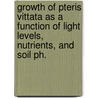 Growth Of Pteris Vittata As A Function Of Light Levels, Nutrients, And Soil Ph. by Amanda L. Nasto