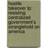 Hostile Takeover Lp: Resisting Centralized Government's Stranglehold On America by Matt Kibbe