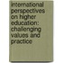 International Perspectives On Higher Education: Challenging Values And Practice
