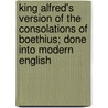 King Alfred's Version Of The Consolations Of Boethius; Done Into Modern English by G. Boethius