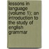 Lessons In Language (Volume 1); An Introduction To The Study Of English Grammar