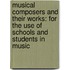 Musical Composers and Their Works: for the Use of Schools and Students in Music