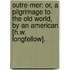 Outre-Mer: Or, a Pilgrimage to the Old World, by an American [H.W. Longfellow].