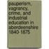 Pauperism, Vagrancy, Crime, and Industrial Education in Aberdeenshire 1840-1875