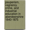 Pauperism, Vagrancy, Crime, and Industrial Education in Aberdeenshire 1840-1875 by William Watson