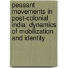 Peasant Movements In Post-Colonial India: Dynamics Of Mobilization And Identity door Debal K. Singharoy