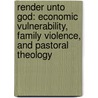 Render Unto God: Economic Vulnerability, Family Violence, And Pastoral Theology by James Newton Poling
