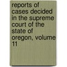 Reports of Cases Decided in the Supreme Court of the State of Oregon, Volume 11 door William Henry Holmes