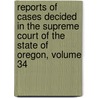 Reports of Cases Decided in the Supreme Court of the State of Oregon, Volume 34 door William Henry Holmes