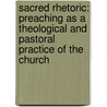 Sacred Rhetoric: Preaching as a Theological and Pastoral Practice of the Church by Michael Pasquarello Iii
