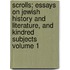 Scrolls; Essays on Jewish History and Literature, and Kindred Subjects Volume 1