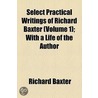 Select Practical Writings of Richard Baxter Volume 1; With a Life of the Author by Richard Baxter