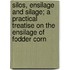 Silos, Ensilage and Silage; A Practical Treatise on the Ensilage of Fodder Corn