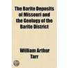 The Barite Deposits of Missouri and the Geology of the Barite District Volume 3 by William Arthur Tarr
