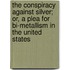 The Conspiracy Against Silver; Or, a Plea for Bi-Metallism in the United States
