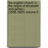 The English Church in the Reigns of Elizabeth and James I. (1558-1625) Volume 5 by Walter Howard Frere