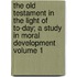 The Old Testament in the Light of To-Day; A Study in Moral Development Volume 1