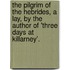 The Pilgrim of the Hebrides, a Lay, by the Author of 'Three Days at Killarney'.